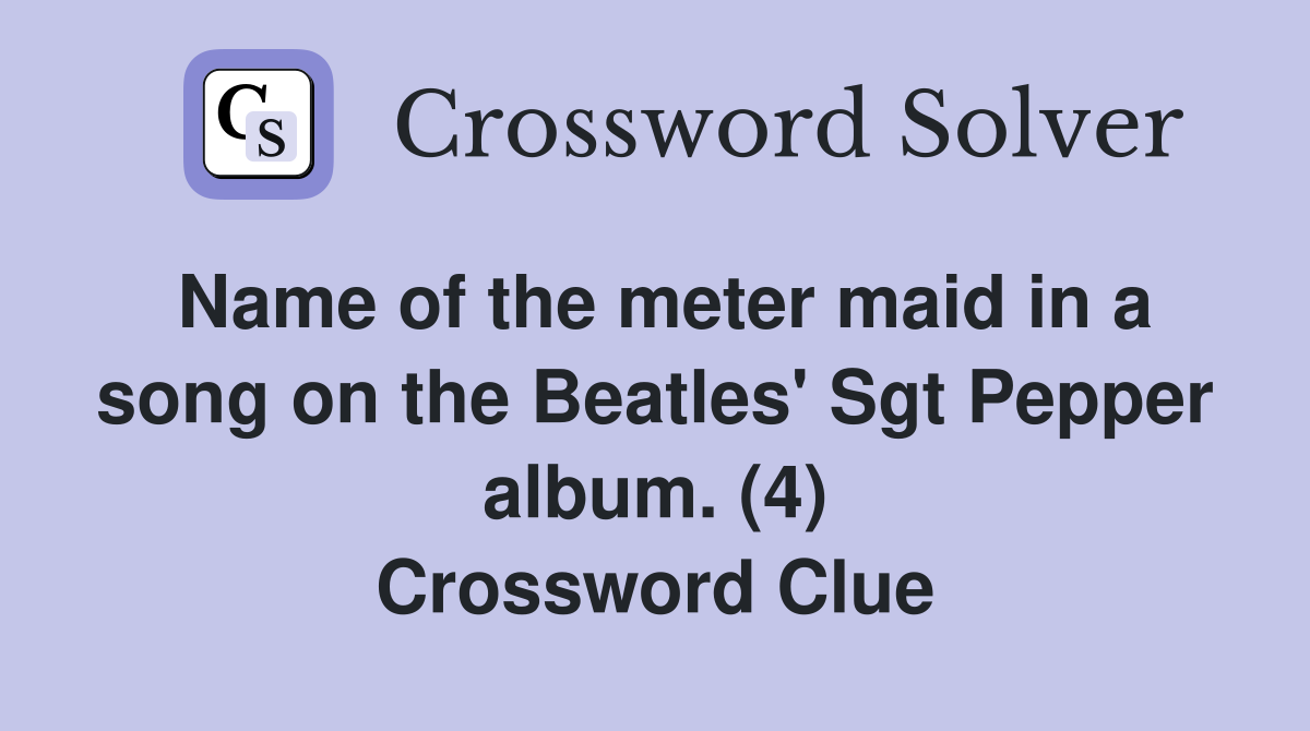 Name of the meter maid in a song on the Beatles' Sgt Pepper album. (4) Crossword Clue