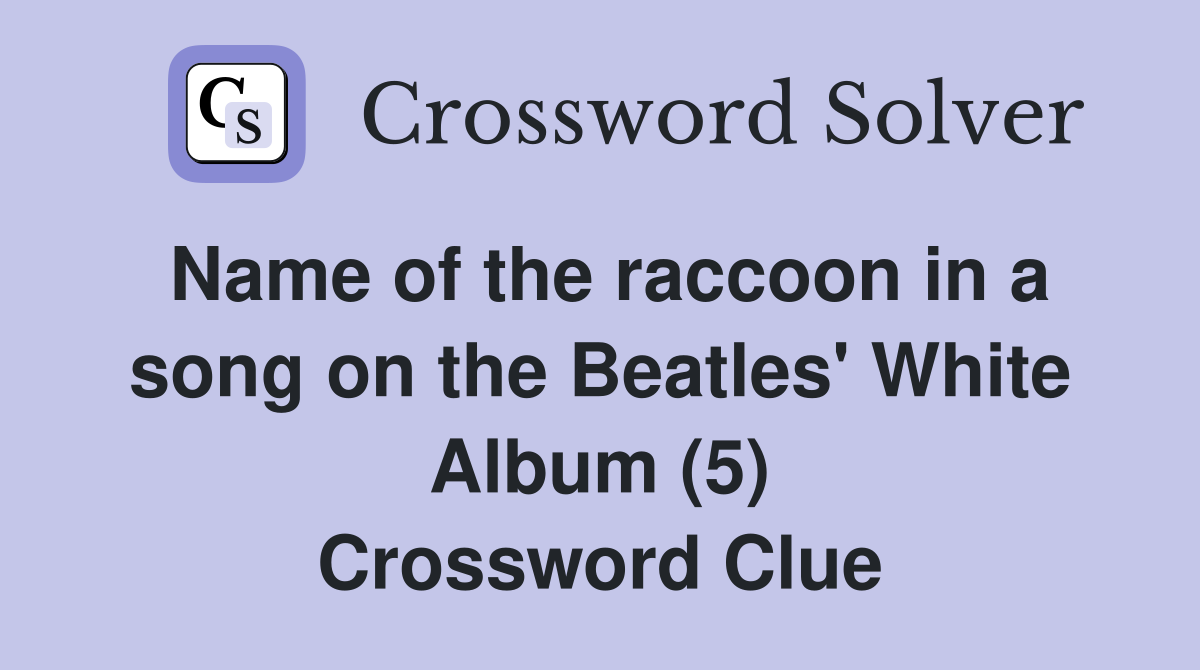 Name of the raccoon in a song on the Beatles' White Album (5) Crossword Clue