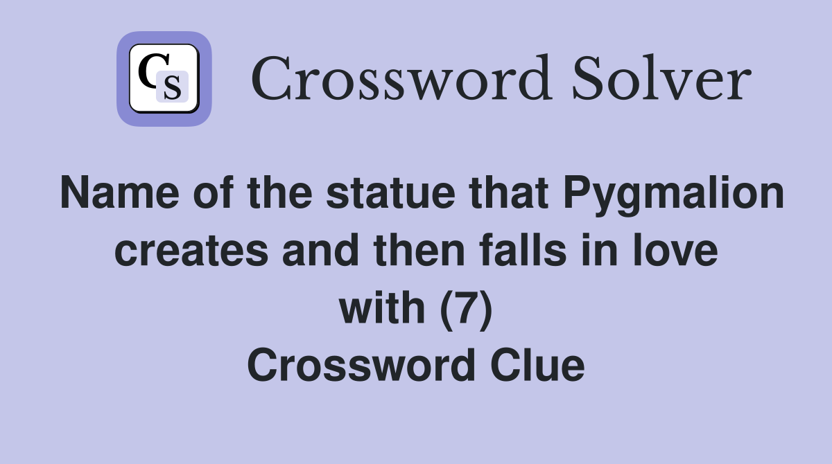 Name of the statue that Pygmalion creates and then falls in love with (7) Crossword Clue