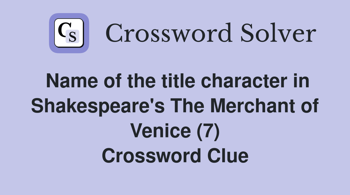 Name of the title character in Shakespeare's The Merchant of Venice (7) Crossword Clue