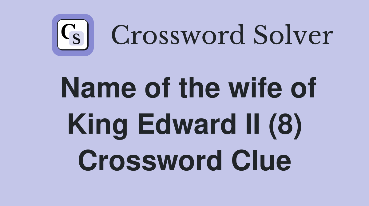 Name of the wife of King Edward II (8) Crossword Clue
