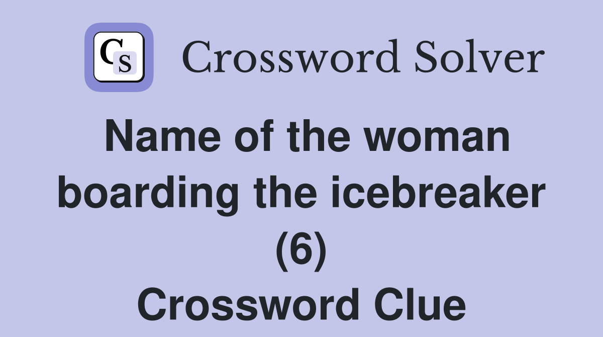 Name of the woman boarding the icebreaker (6) Crossword Clue