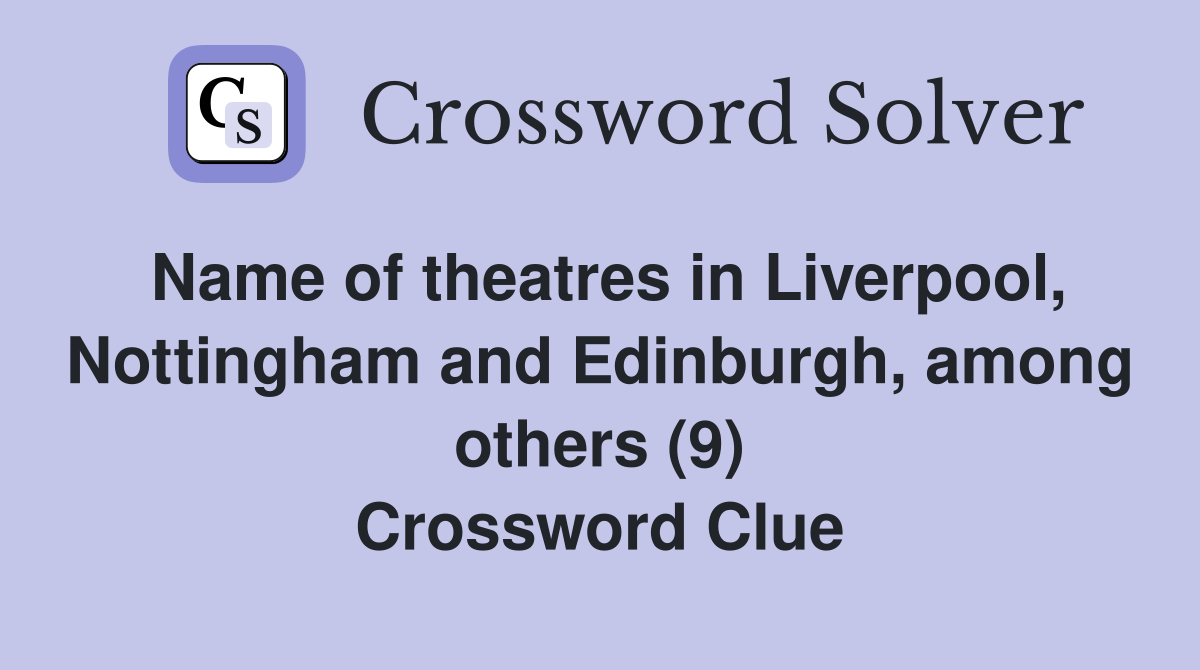 Name of theatres in Liverpool, Nottingham and Edinburgh, among others (9) Crossword Clue