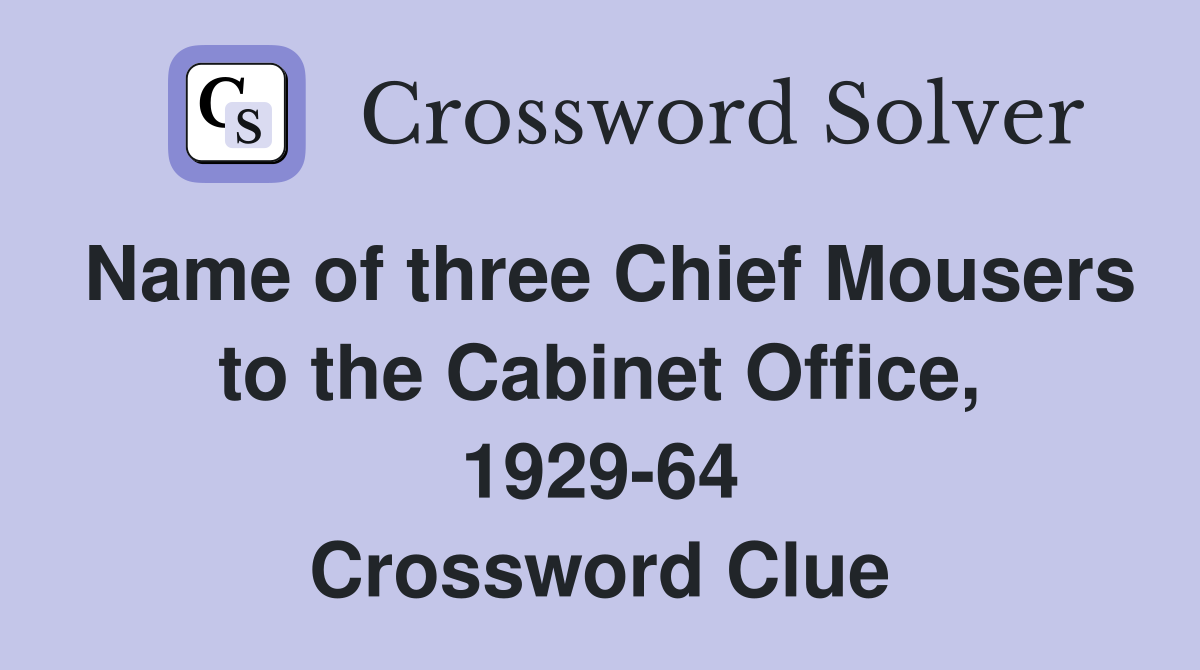 Name of three Chief Mousers to the Cabinet Office, 1929-64 Crossword Clue