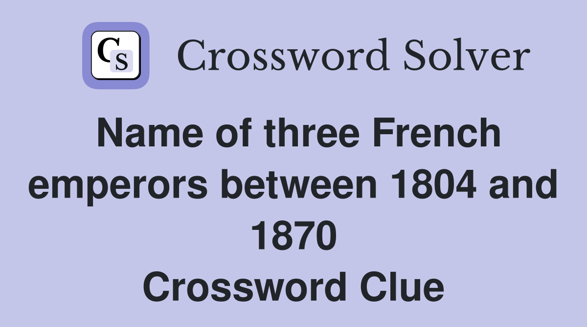 Name of three French emperors between 1804 and 1870 Crossword Clue
