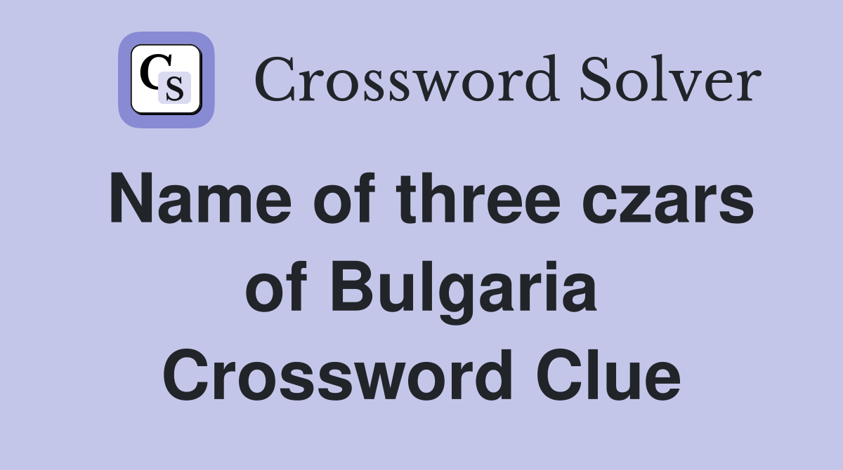 Name of three czars of Bulgaria Crossword Clue
