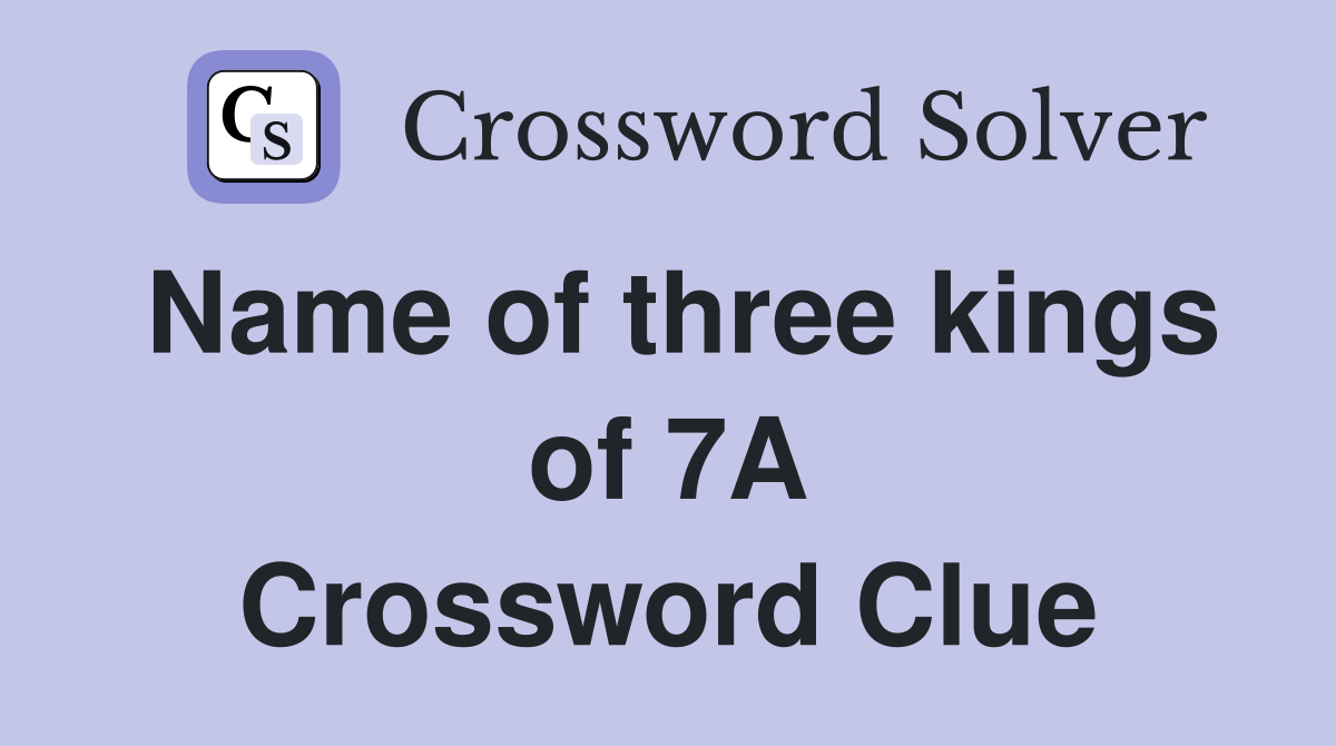 Name of three kings of 7A Crossword Clue