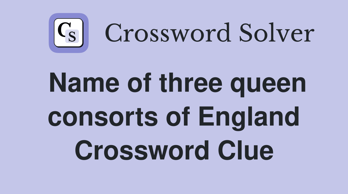 Name of three queen consorts of England Crossword Clue