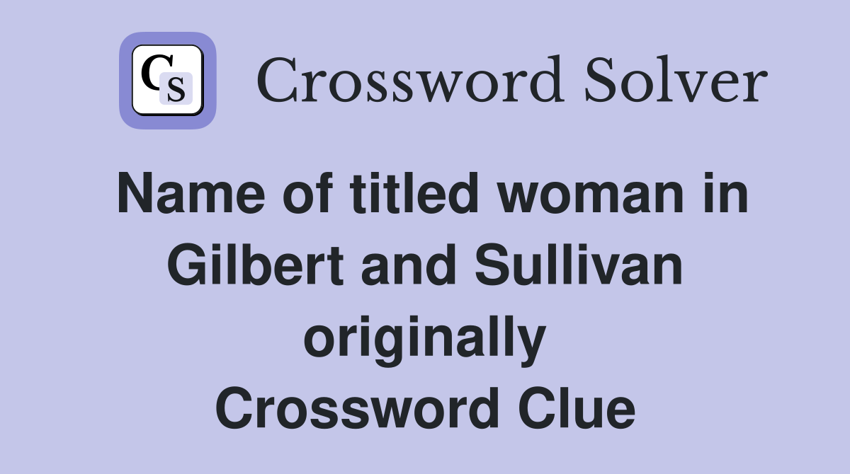 Name of titled woman in Gilbert and Sullivan originally Crossword Clue