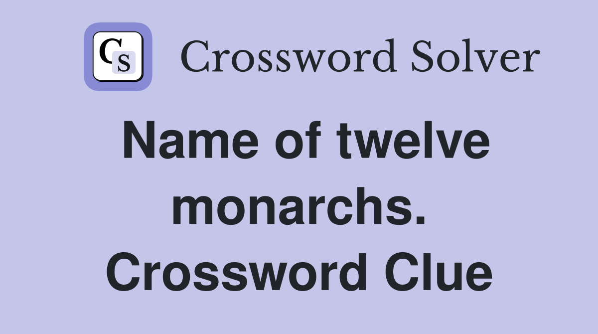 Name of twelve monarchs. Crossword Clue
