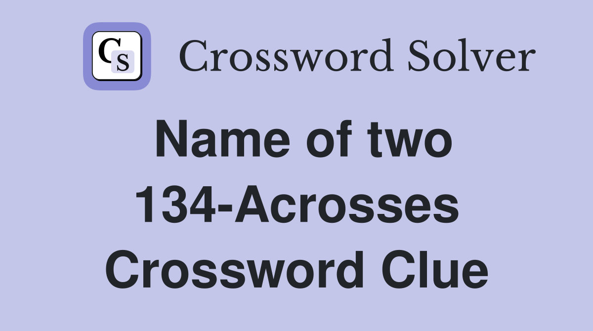 Name of two 134-Acrosses Crossword Clue