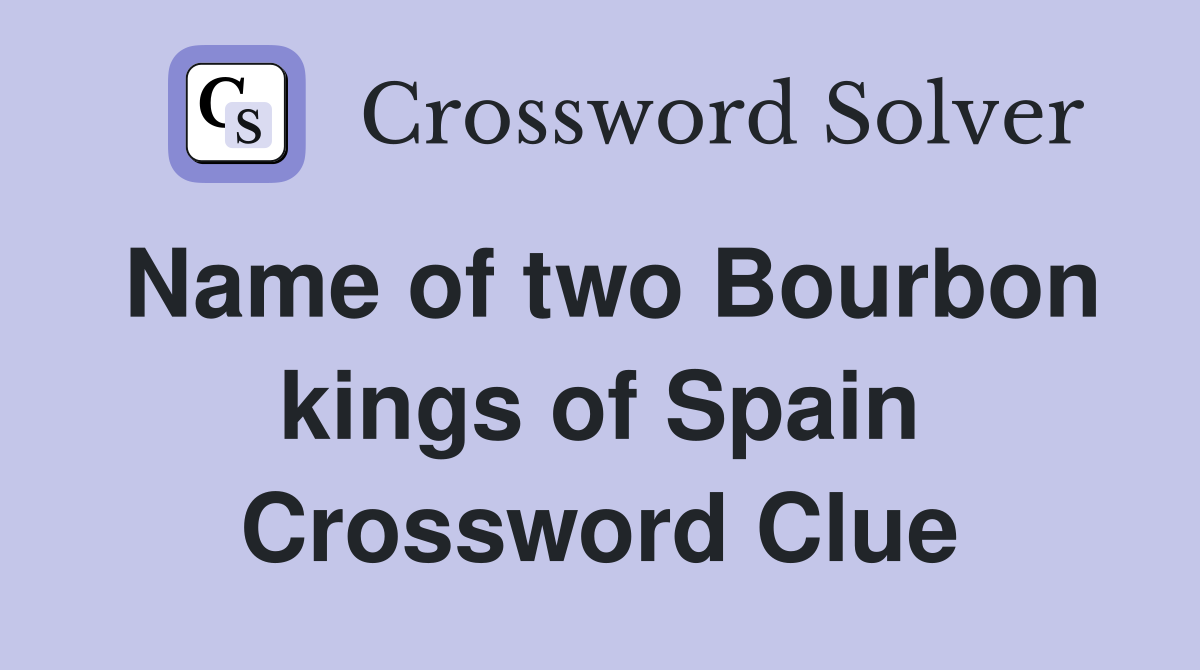 Name of two Bourbon kings of Spain Crossword Clue