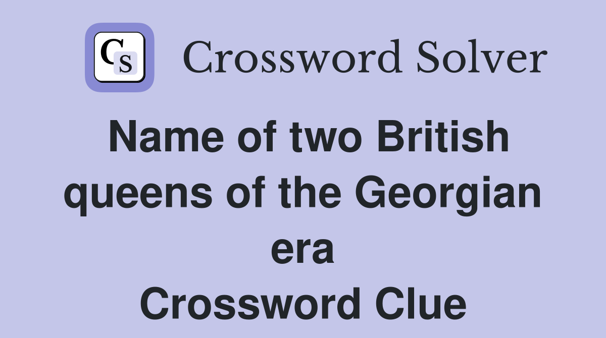 Name of two British queens of the Georgian era Crossword Clue