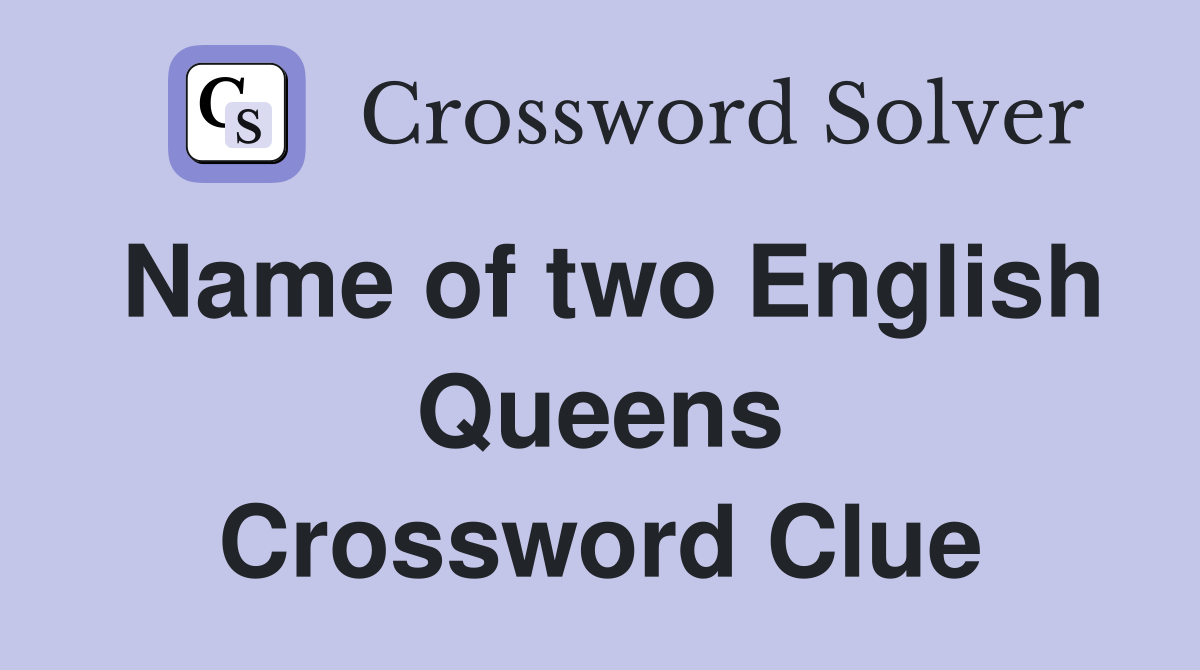 Name of two English Queens Crossword Clue