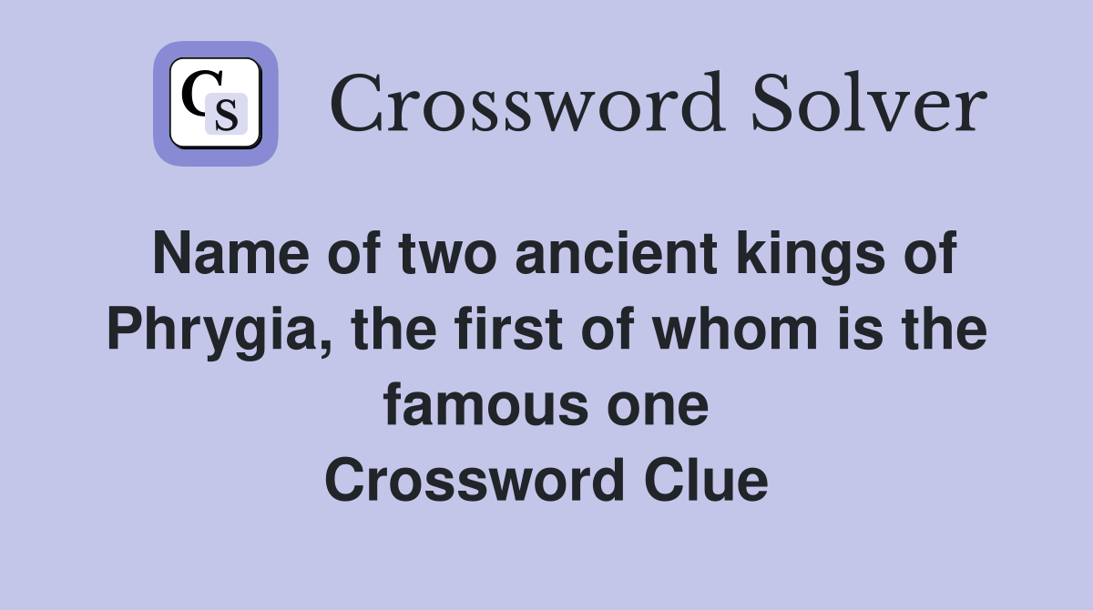 Name of two ancient kings of Phrygia, the first of whom is the famous one Crossword Clue