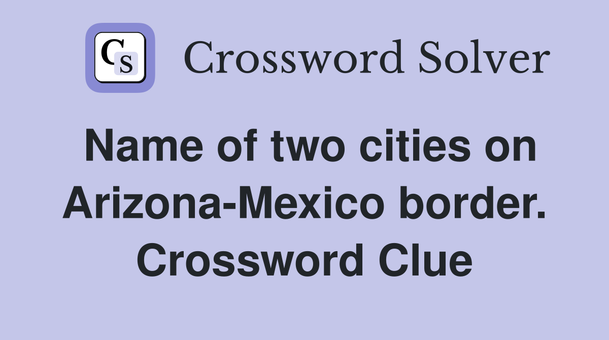 Name of two cities on Arizona-Mexico border. Crossword Clue