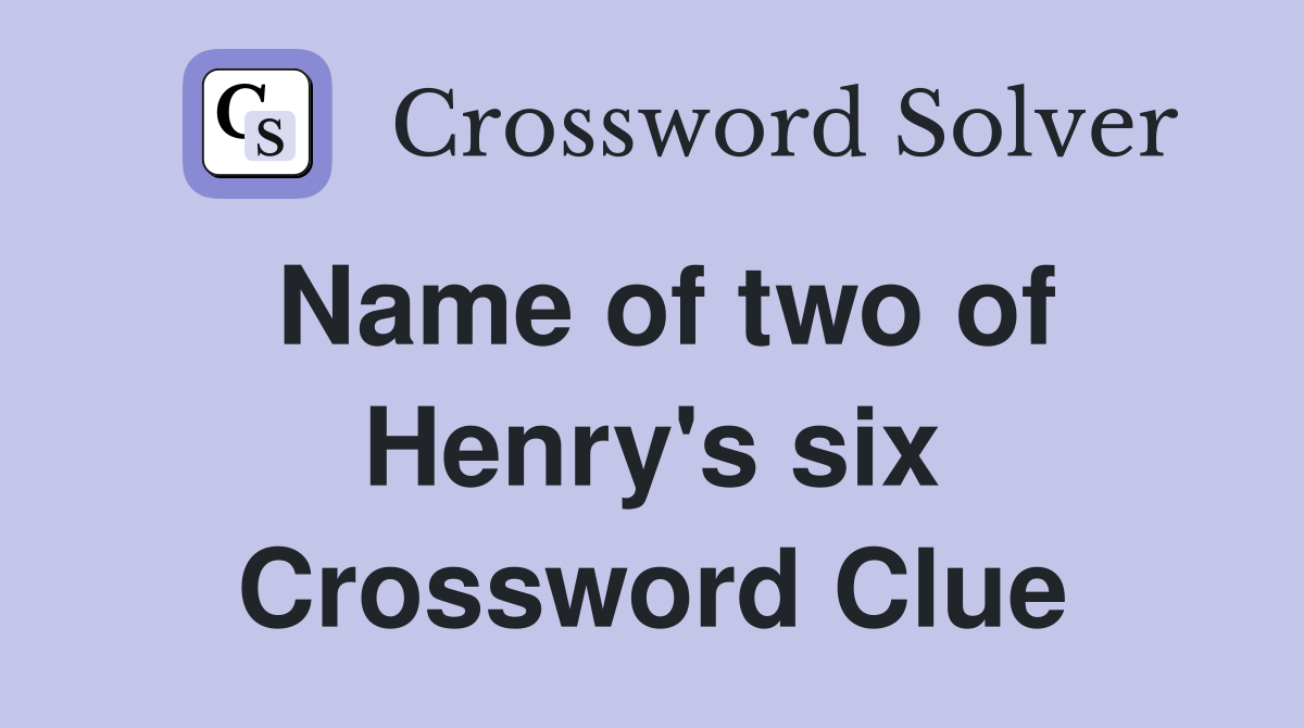 Name of two of Henry's six Crossword Clue