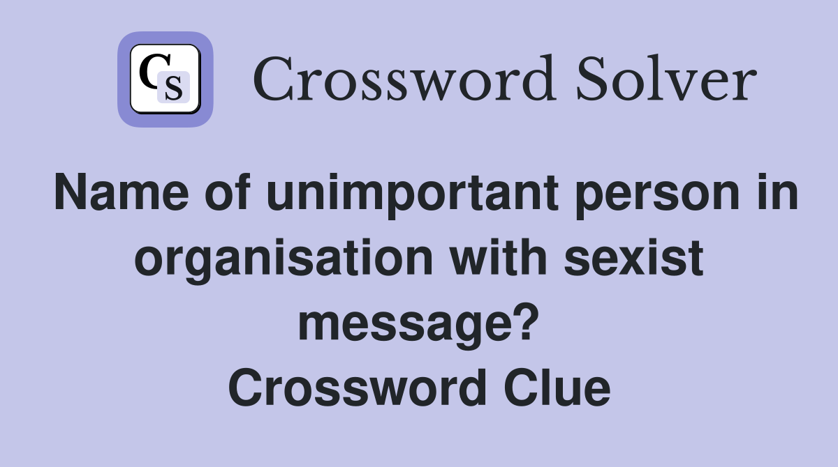 Name of unimportant person in organisation with sexist message? Crossword Clue