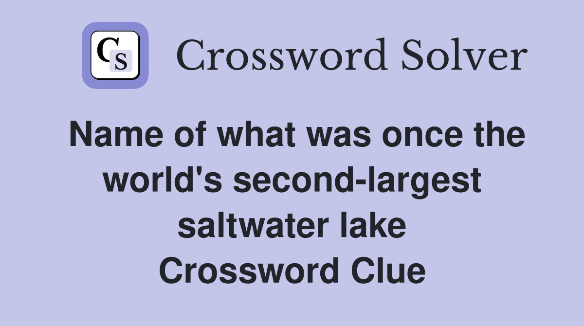 Name of what was once the world's second-largest saltwater lake Crossword Clue