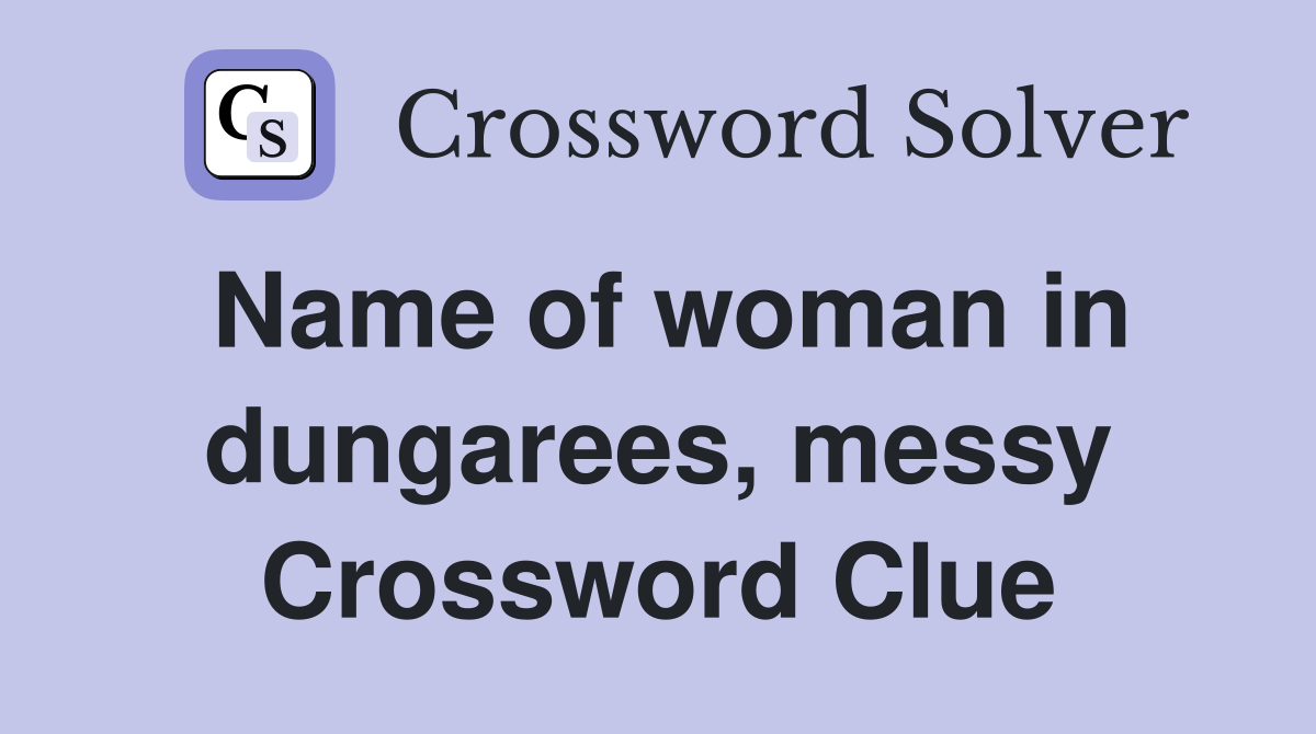 Name of woman in dungarees, messy Crossword Clue