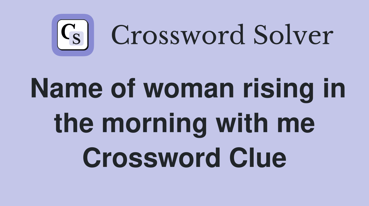 Name of woman rising in the morning with me Crossword Clue