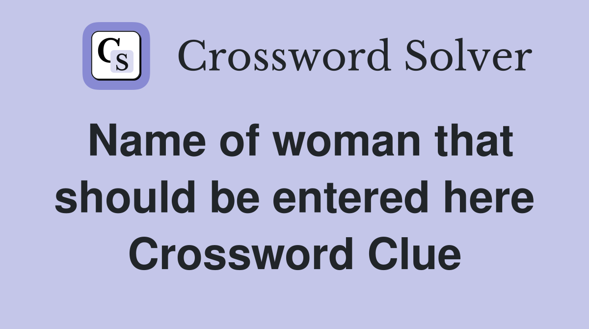 Name of woman that should be entered here Crossword Clue