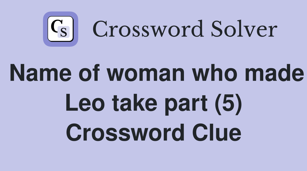 Name of woman who made Leo take part (5) Crossword Clue