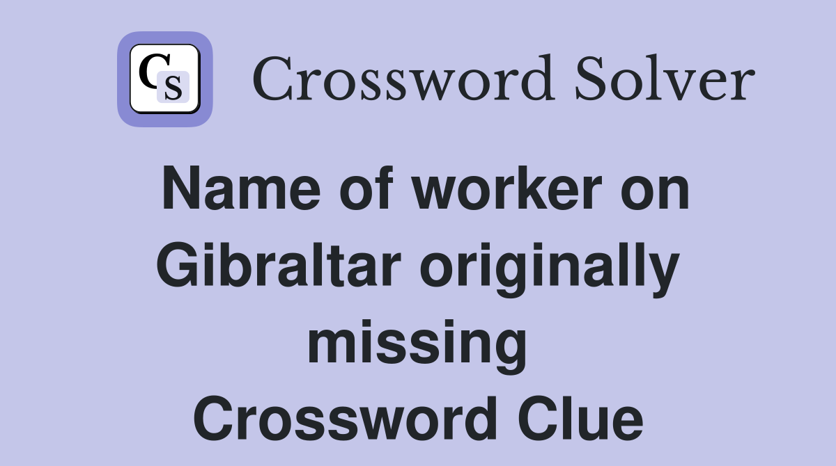 Name of worker on Gibraltar originally missing Crossword Clue