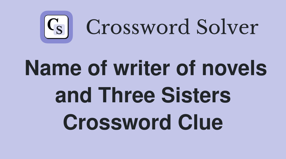 Name of writer of novels and Three Sisters Crossword Clue