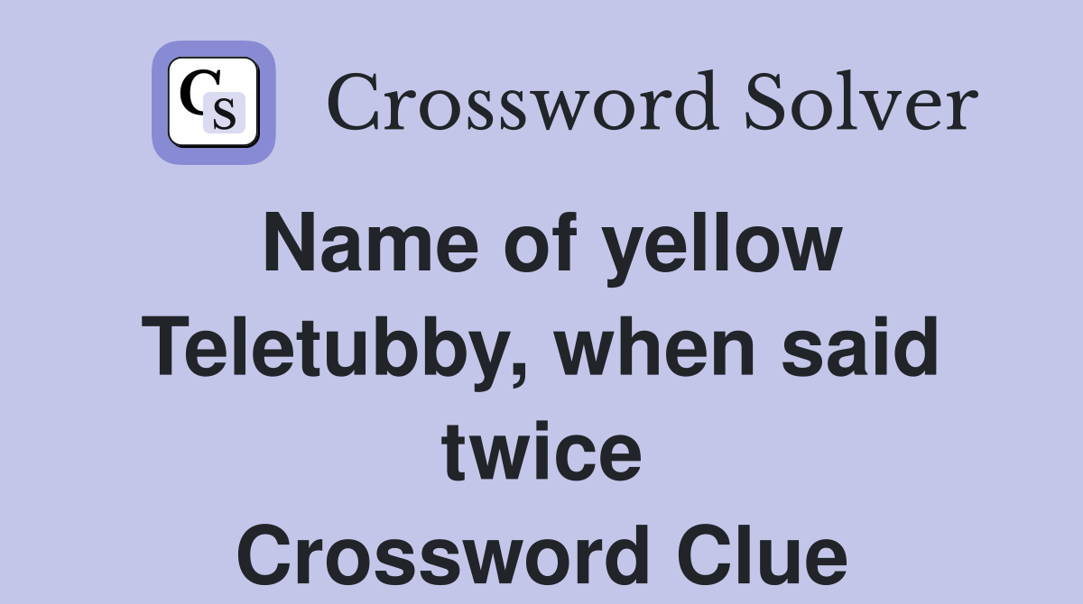 Name of yellow Teletubby, when said twice Crossword Clue