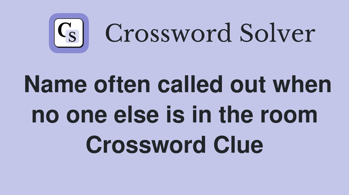 Name often called out when no one else is in the room Crossword Clue