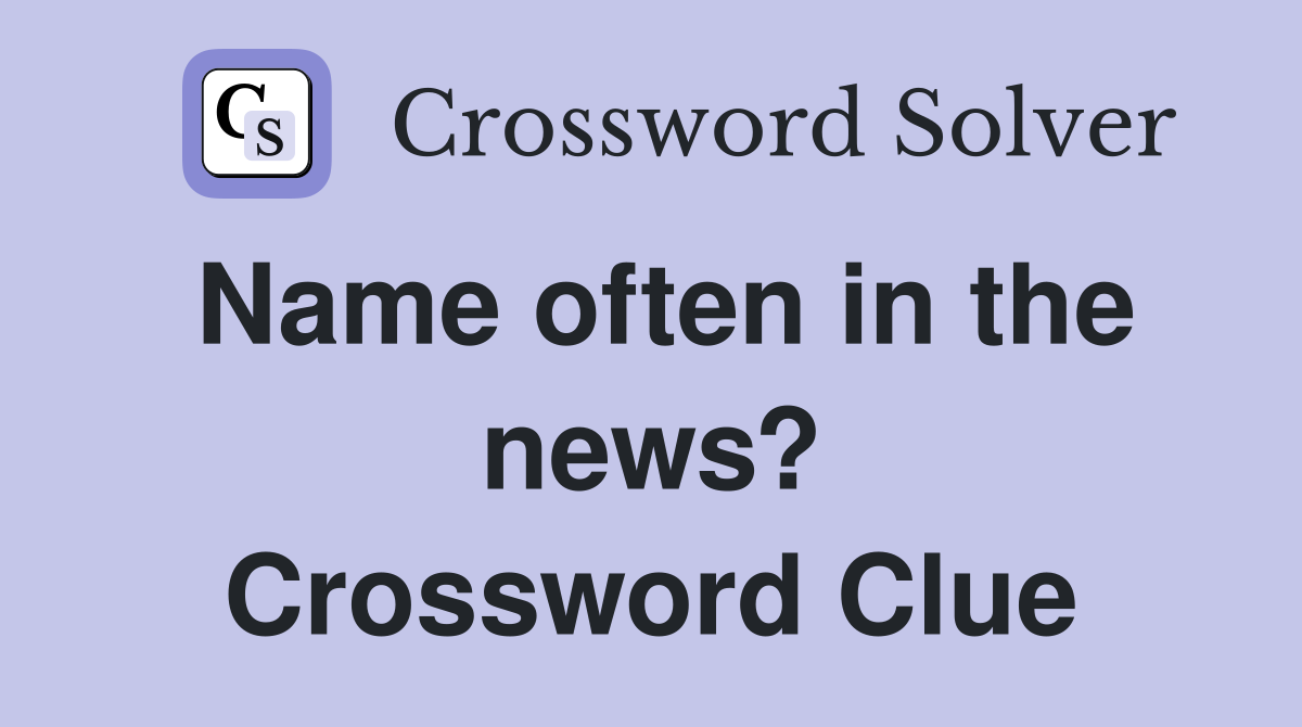 Name often in the news? Crossword Clue