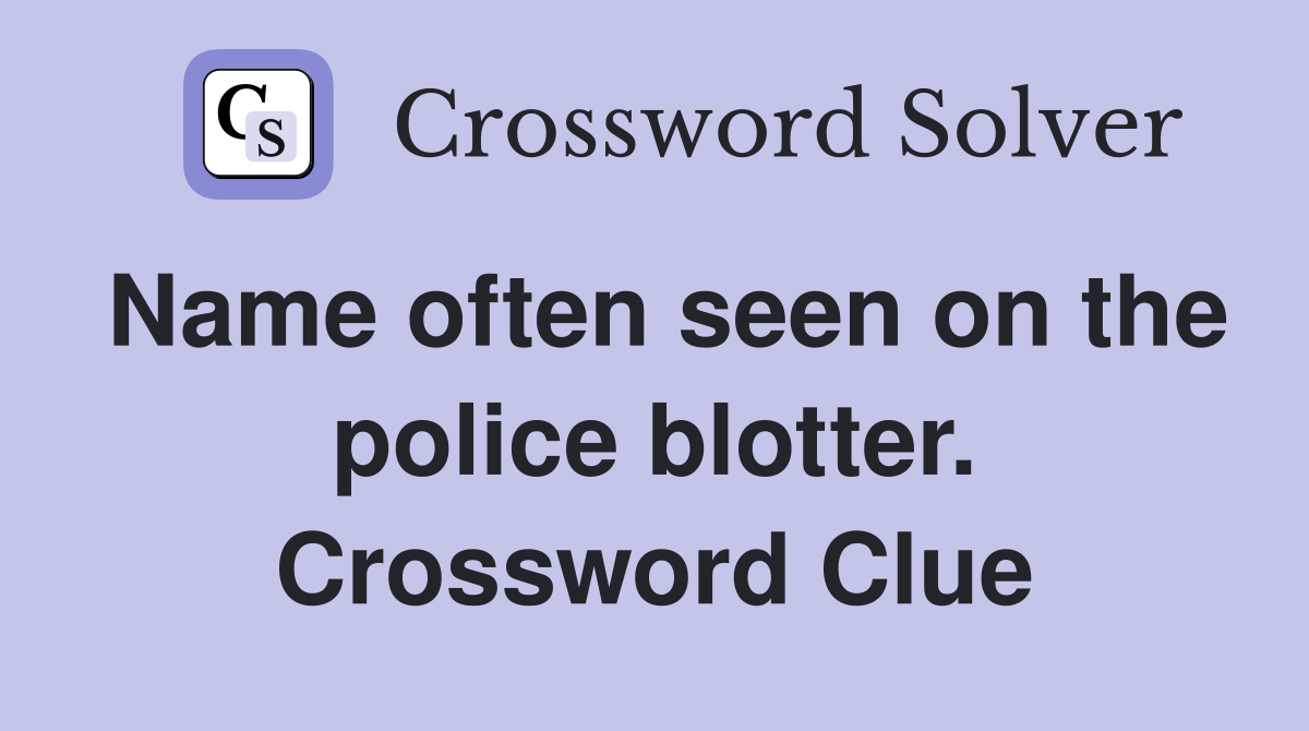Name often seen on the police blotter. Crossword Clue