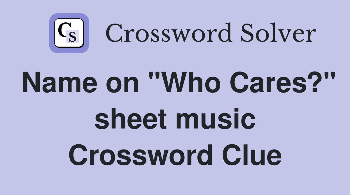 Name on "Who Cares?" sheet music Crossword Clue