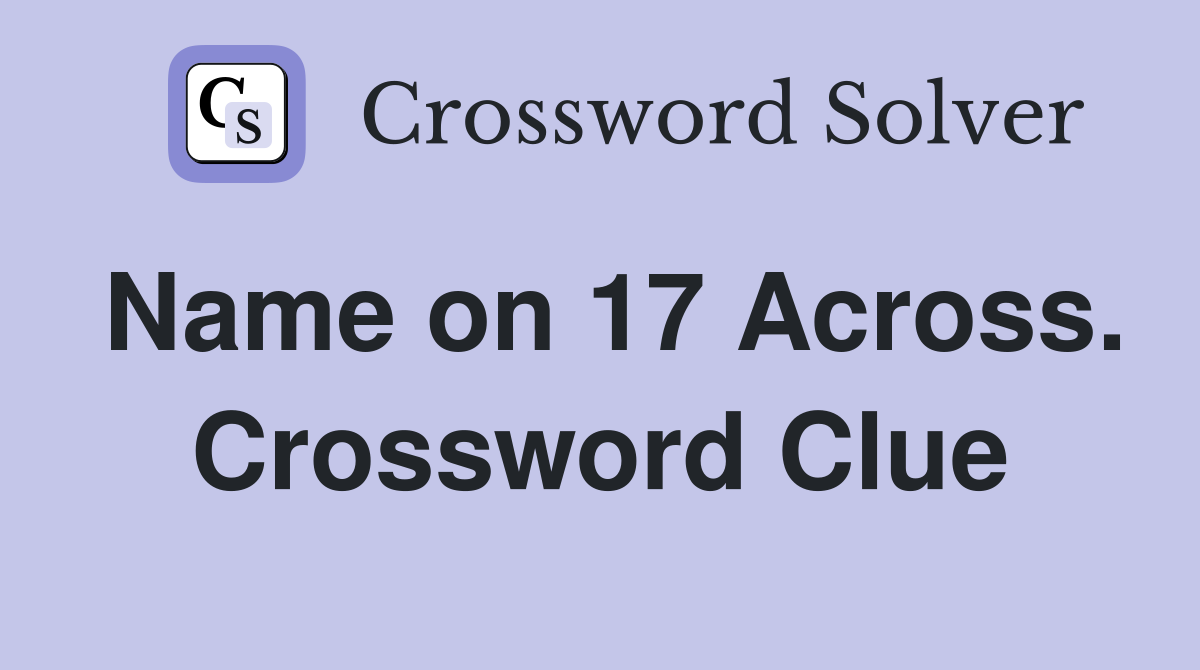 Name on 17 Across. Crossword Clue