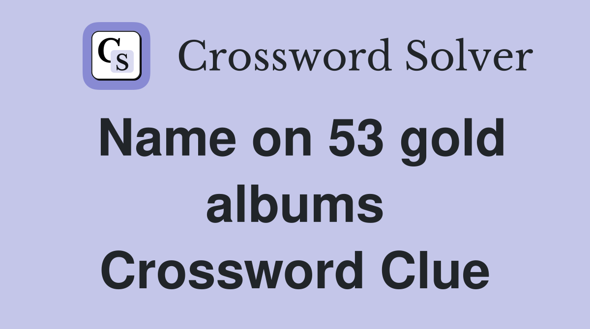 Name on 53 gold albums Crossword Clue