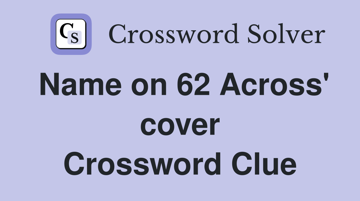 Name on 62 Across' cover Crossword Clue
