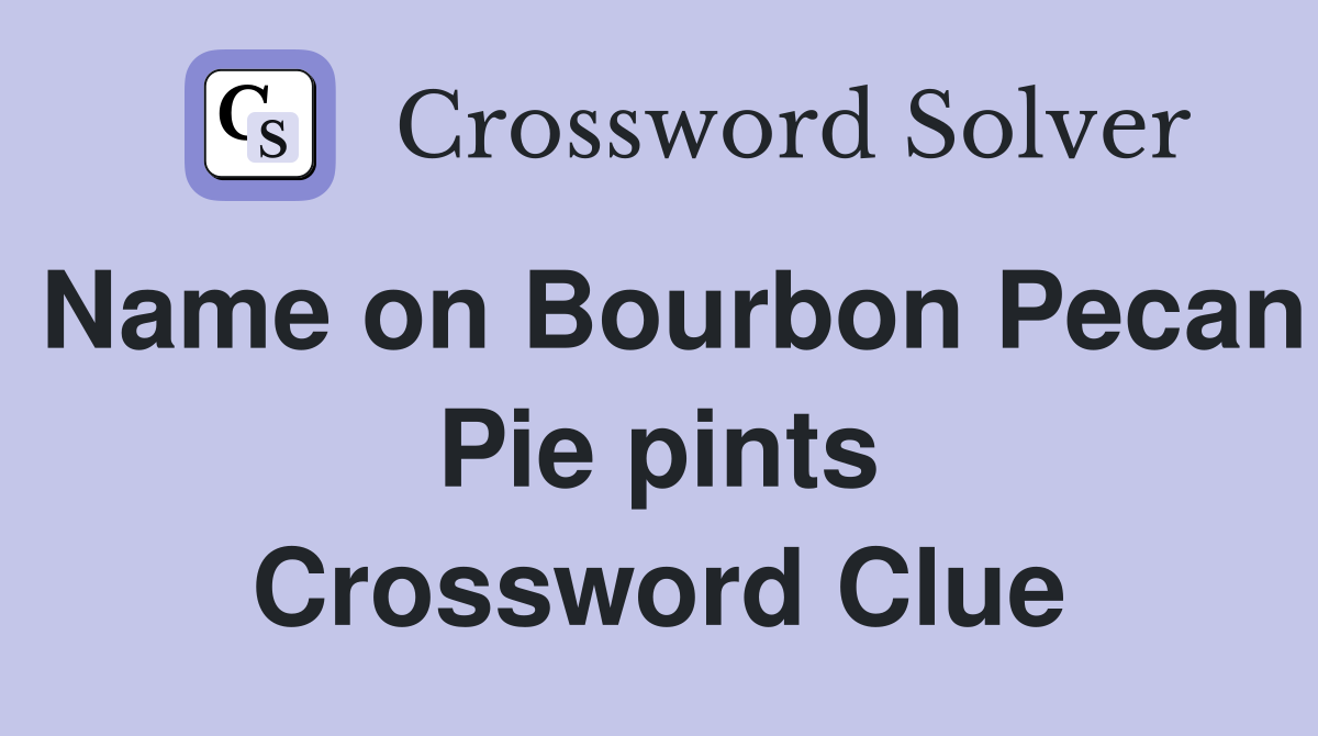 Name on Bourbon Pecan Pie pints Crossword Clue