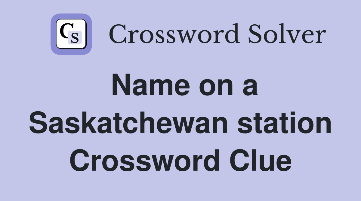 Name on a Saskatchewan station Crossword Clue