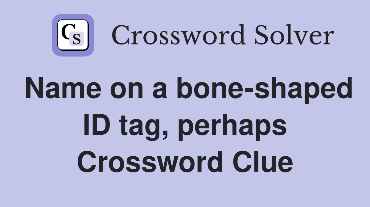 Name on a bone-shaped ID tag, perhaps Crossword Clue