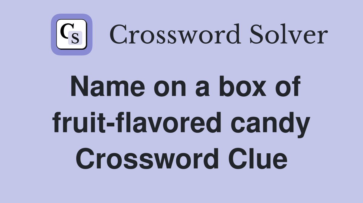 Name on a box of fruit-flavored candy - Crossword Clue Answers ...