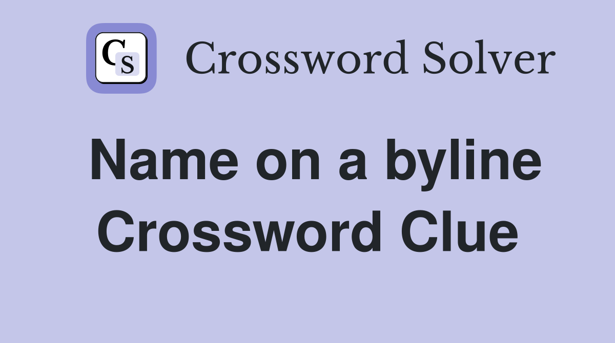 Name on a byline Crossword Clue
