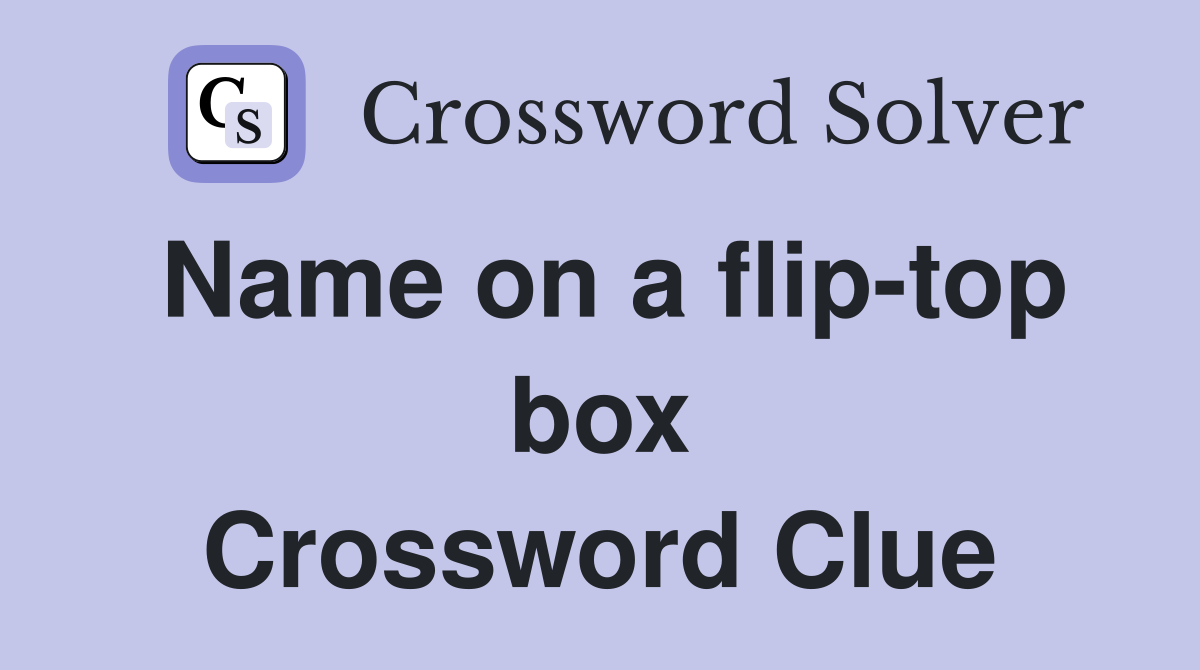 Name on a flip-top box Crossword Clue