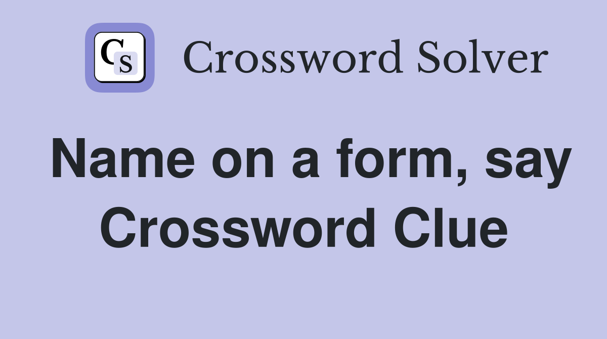 Name on a form, say Crossword Clue