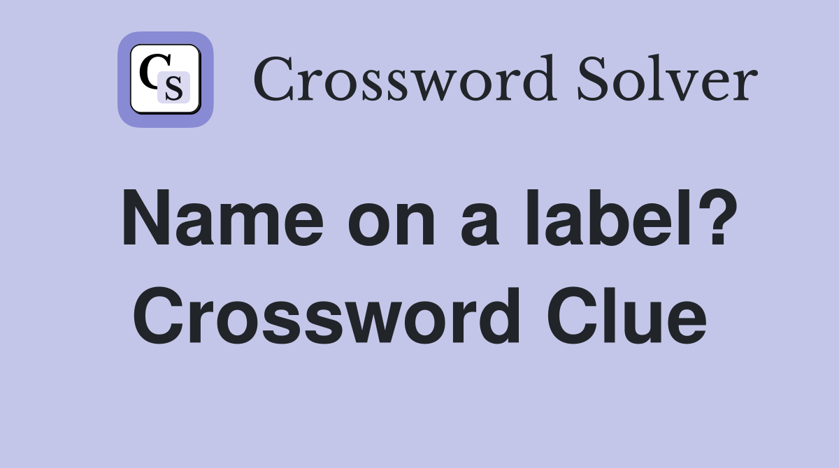 Name on a label? Crossword Clue