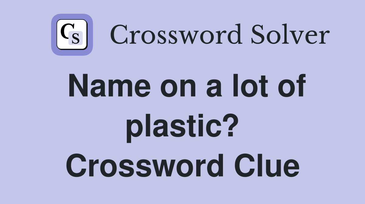 Name on a lot of plastic? Crossword Clue