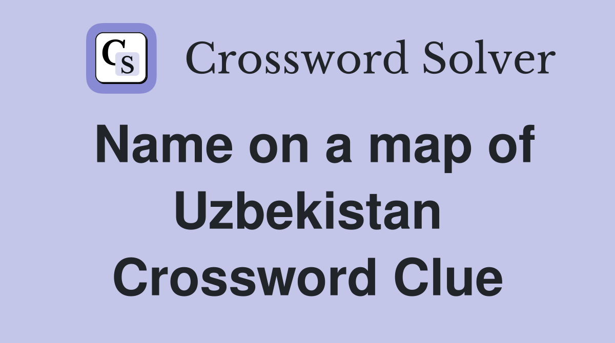 Name on a map of Uzbekistan Crossword Clue