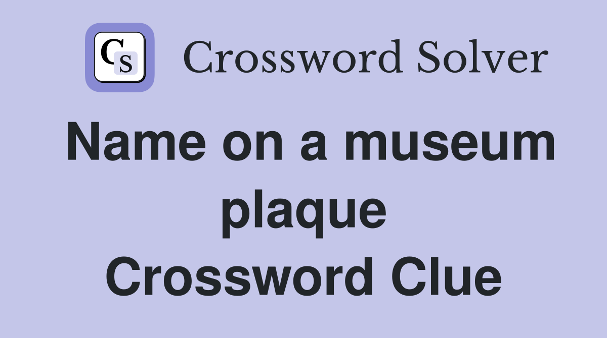 Name on a museum plaque Crossword Clue