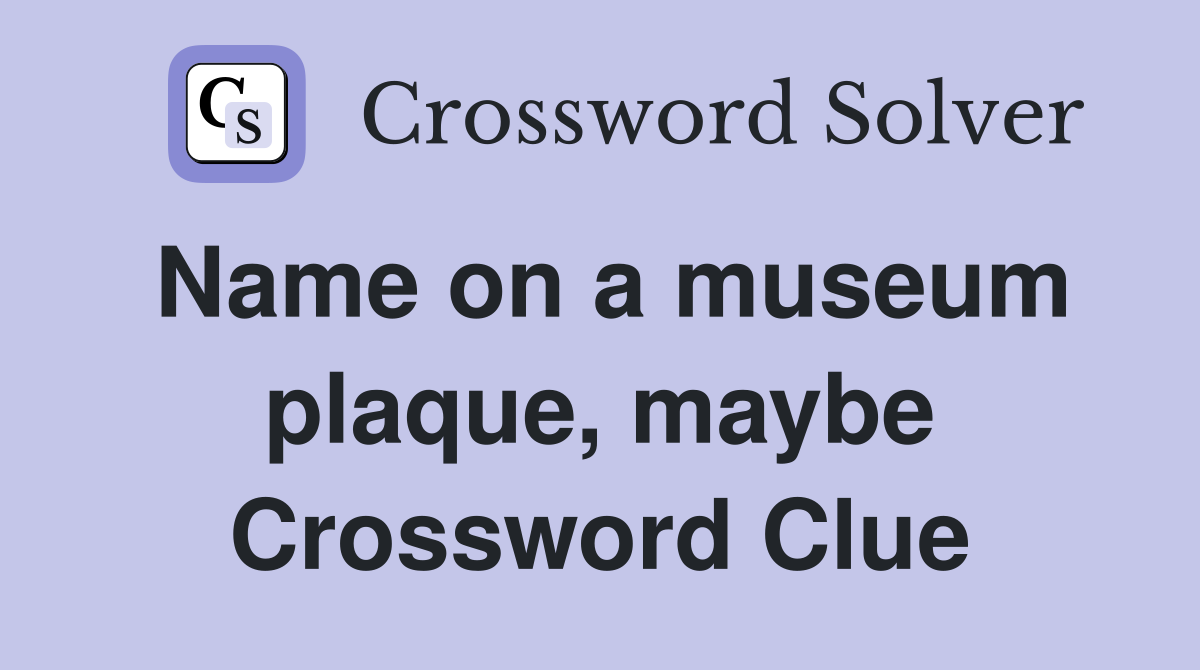 Name on a museum plaque, maybe Crossword Clue