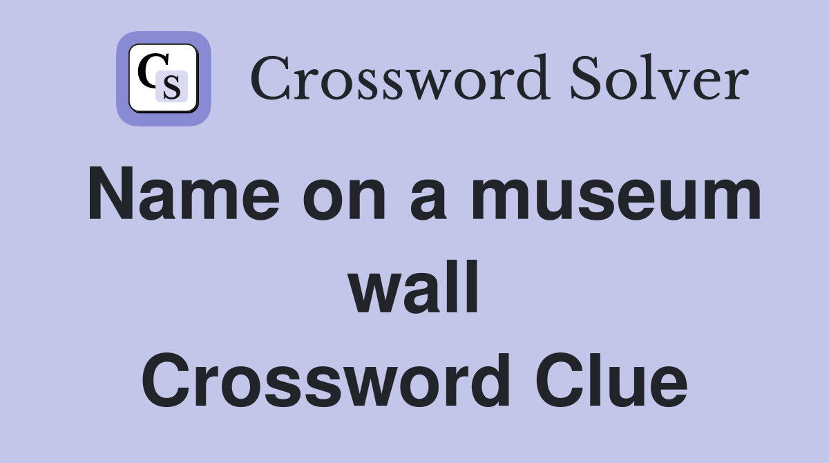 Name on a museum wall Crossword Clue